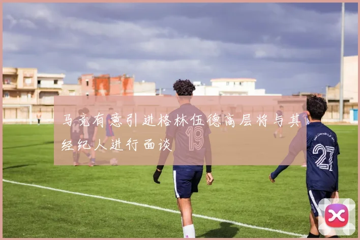 马竞有意引进格林伍德高层将与其经纪人进行面谈