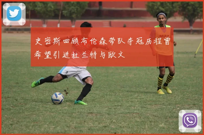 史密斯回顾布伦森带队夺冠历程曾希望引进杜兰特与欧文