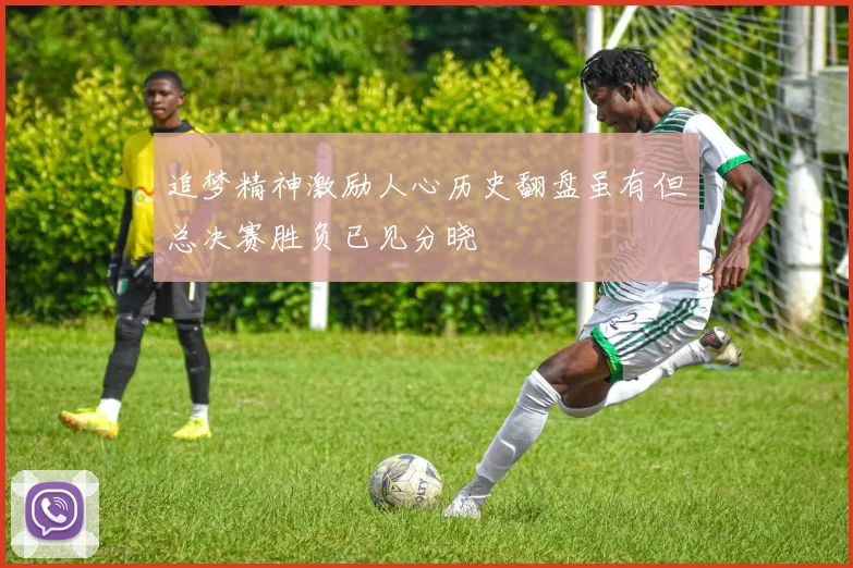 追梦精神激励人心历史翻盘虽有但总决赛胜负已见分晓