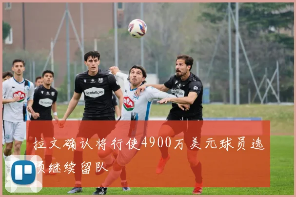 拉文确认将行使4900万美元球员选项继续留队